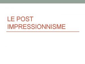 LE POST IMPRESSIONNISME LImpressionnism vs Le Post Impressionnisme