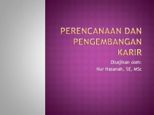 Disajikan oleh Nur Hasanah SE MSc Karir career