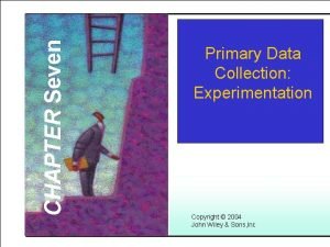 CHAPTER Seven Learning Objectives Primary Data Collection Experimentation
