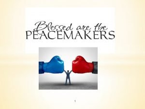 1 Blessed are the Peacemakers For they will