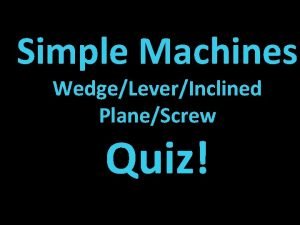 Quiz 4: inclined plane, wedge, and screw