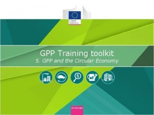 GPP Training toolkit 5 GPP and the Circular
