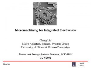 Micromachining for Integrated Electronics Chang Liu Micro Actuators