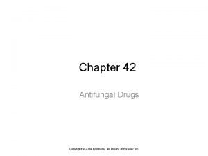 Chapter 42 Antifungal Drugs Copyright 2014 by Mosby