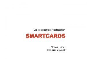 Die intelligenten Plastikkarten SMARTCARDS Florian Hber Christian Zyweck