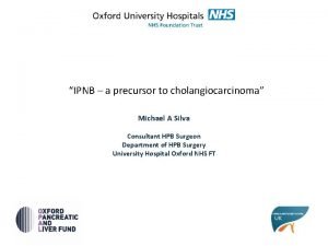 IPNB a precursor to cholangiocarcinoma Michael A Silva