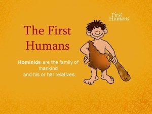 The First Humans Hominids are the family of