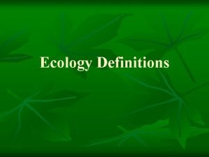 Ecology Definitions n n n Ecosystem A community