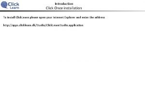 Introduction Click Once installation To install Click Learn