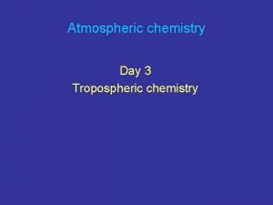 Atmospheric chemistry Day 3 Tropospheric chemistry Global tropospheric