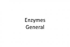 Enzymes General Enzymes Proteins that catalyze biochemical reactions