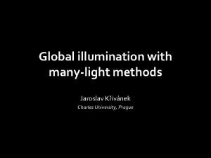 Global illumination with manylight methods Jaroslav Kivnek Charles