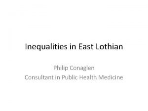 Inequalities in East Lothian Philip Conaglen Consultant in
