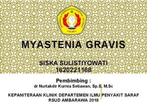 MYASTENIA GRAVIS SISKA SULISTIYOWATI 1620221168 Pembimbing dr Nurtakdir