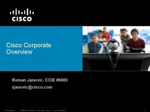 Cisco Corporate Overview Roman Janovic CCIE 6805 rjanoviccisco