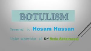 BOTULISM Presented by Hosam Hassan Under supervision of