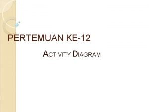 PERTEMUAN KE12 ACTIVITY DIAGRAM Apa itu Activity Diagram