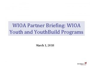 WIOA Partner Briefing WIOA Youth and Youth Build