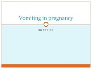 Vomiting in pregnancy DR SADIQA Learning objectives Define