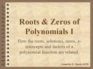 Roots Zeros of Polynomials I How the roots