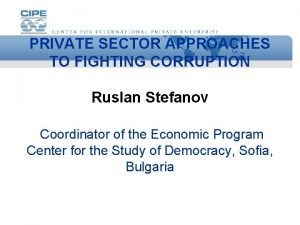 PRIVATE SECTOR APPROACHES TO FIGHTING CORRUPTION Ruslan Stefanov