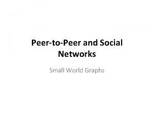 PeertoPeer and Social Networks Small World Graphs The