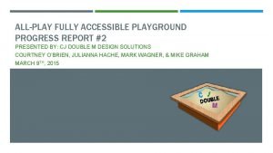 ALLPLAY FULLY ACCESSIBLE PLAYGROUND PROGRESS REPORT 2 PRESENTED
