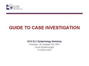 GUIDE TO CASE INVESTIGATION 2016 ELC Epidemiology Workshop