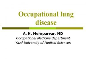 Occupational lung disease A H Mehrparvar MD Occupational