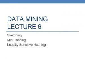 DATA MINING LECTURE 6 Sketching MinHashing Locality Sensitive