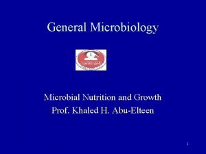 General Microbiology Microbial Nutrition and Growth Prof Khaled