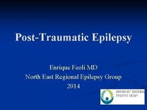 PostTraumatic Epilepsy Enrique Feoli MD North East Regional