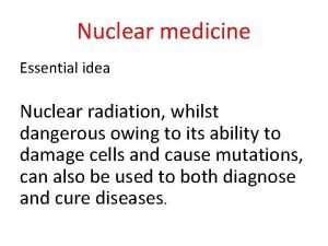 Nuclear medicine Essential idea Nuclear radiation whilst dangerous