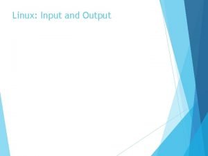 Linux Input and Output Input and Output The