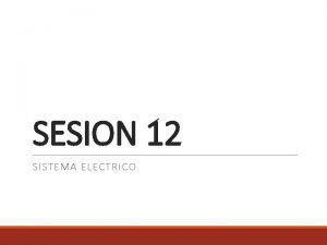 SESION 12 SISTEMA ELECTRICO SISTEMA ELECTRICO Entre los