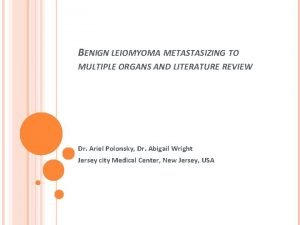 BENIGN LEIOMYOMA METASTASIZING TO MULTIPLE ORGANS AND LITERATURE