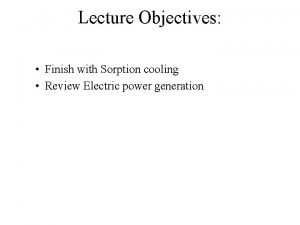 Lecture Objectives Finish with Sorption cooling Review Electric