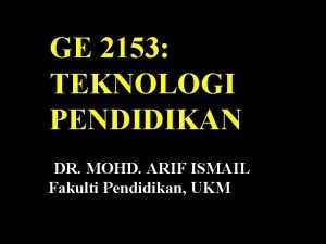 GE 2153 TEKNOLOGI PENDIDIKAN DR MOHD ARIF ISMAIL