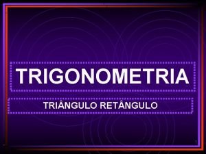TRIGONOMETRIA TRI NGULO RET NGULO 1 TRIGONOMETRIA Tringulo