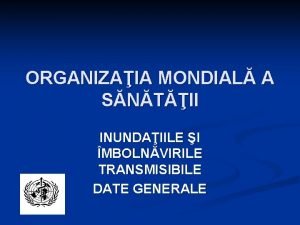 ORGANIZAIA MONDIAL A SNTII INUNDAIILE I MBOLNVIRILE TRANSMISIBILE