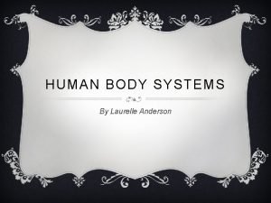 HUMAN BODY SYSTEMS By Laurelle Anderson BODY SYSTEMS