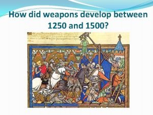 How did weapons develop between 1250 and 1500