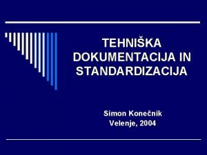 TEHNIKA DOKUMENTACIJA IN STANDARDIZACIJA Simon Konenik Velenje 2004