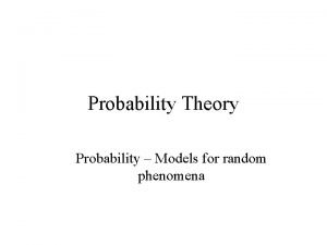 Probability Theory Probability Models for random phenomena Phenomena
