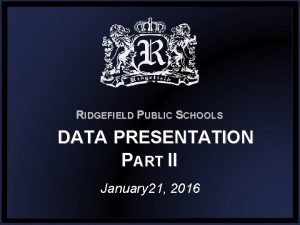 RIDGEFIELD PUBLIC SCHOOLS DATA PRESENTATION PART II January