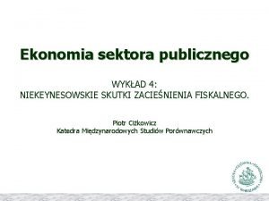 Ekonomia sektora publicznego WYKAD 4 NIEKEYNESOWSKIE SKUTKI ZACIENIENIA