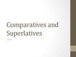 Comparatives and Superlatives Unit 5 Comparatives We use