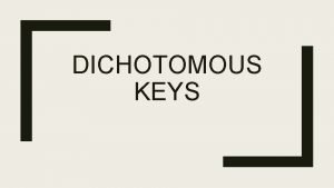 Dichotomous keys split choices into parts. Dichotomous keys split choices into parts.