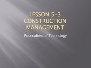 LESSON 5 3 CONSTRUCTION MANAGEMENT Foundations of Technology