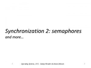 Synchronization 2 semaphores and more 1 Operating Systems
